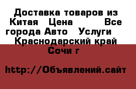 Доставка товаров из Китая › Цена ­ 100 - Все города Авто » Услуги   . Краснодарский край,Сочи г.